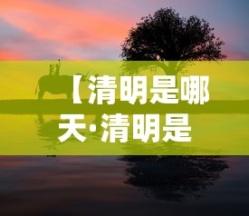 【清明是哪天·清明是哪天三倍】 【清明是哪天·清明是哪天三倍】