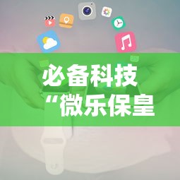 必备科技“微乐保皇小程序怎么安挂”真可以装挂