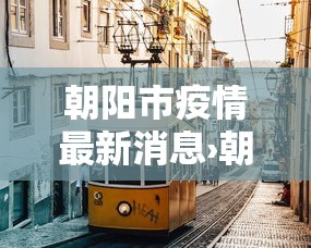 朝阳市疫情最新消息›朝阳市 疫情 朝阳市疫情最新消息›朝阳市 疫情