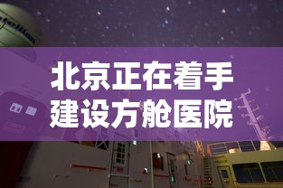 北京正在着手建设方舱医院›北京方舱医院叫什么