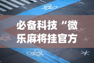 必备科技“微乐麻将挂官方app下载”2025开挂教程步骤