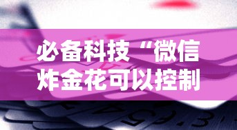 必备科技“微信炸金花可以控制赢家吗”2025开挂教程步骤
