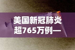 美国新冠肺炎超765万例—（美国新冠肺炎超581万例）