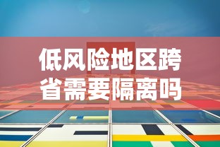 低风险地区跨省需要隔离吗：低风险地区跨省到低风险地区需要隔离吗