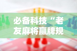 必备科技“老友麻将赢牌规律”开挂辅助脚本+详细开挂