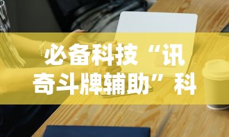 必备科技“讯奇斗牌辅助”科技辅助神器手机版教程
