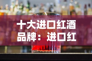 十大进口红酒品牌：进口红酒排名前十