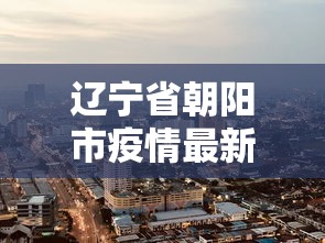 辽宁省朝阳市疫情最新消息 → 辽宁省朝阳市最新新闻