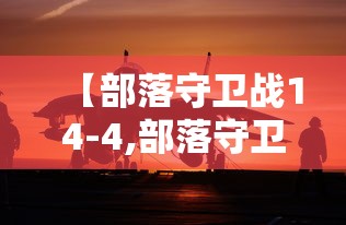 【部落守卫战14-4,部落守卫战手机版】