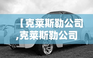 【克莱斯勒公司,克莱斯勒公司历史】 【克莱斯勒公司,克莱斯勒公司历史】