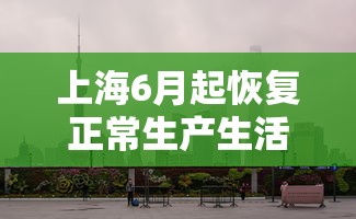 上海6月起恢复正常生产生活秩序：2020上海几号复工