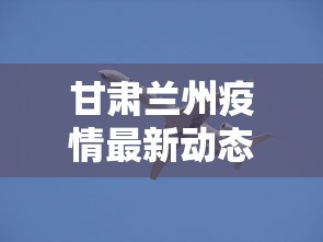 甘肃兰州疫情最新动态 → 甘肃兰州疫情最新消息14人 甘肃兰州疫情最新动态 → 甘肃兰州疫情最新消息14人