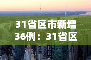 31省区市新增36例:31省区市新增确诊病例36例 31省区市新增36例:31省区市新增确诊病例36例