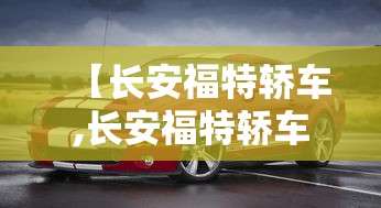 【长安福特轿车,长安福特轿车质量怎么样】