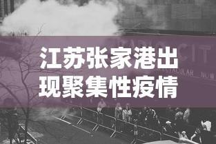 江苏张家港出现聚集性疫情 → 张家港疑似病例2021