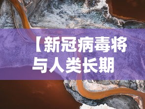【新冠病毒将与人类长期共存,新冠病毒或与人类长期共生】