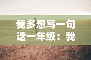 我多想写一句话一年级:我多想写一段话一年级下册不少于五十字 我多想写一句话一年级:我多想写一段话一年级下册不少于五十字