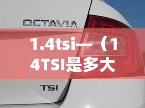 1.4tsi—（14TSI是多大排量发动机）