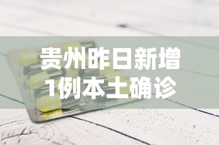 贵州昨日新增1例本土确诊 → 贵州昨天新增病例