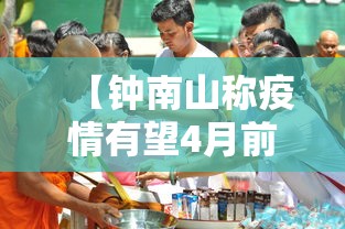 【钟南山称疫情有望4月前结束,钟南山谈疫情什么时候结束】