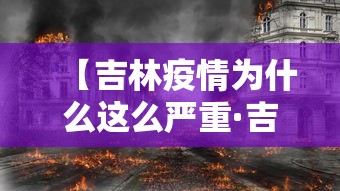 【吉林疫情为什么这么严重·吉林为何新增这么多】 【吉林疫情为什么这么严重·吉林为何新增这么多】