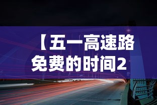 【五一高速路免费的时间2024·10月1号高速免费】 【五一高速路免费的时间2024·10月1号高速免费】