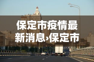 保定市疫情最新消息›保定市疫情最新动态 保定市疫情最新消息›保定市疫情最新动态