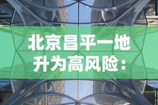北京昌平一地升为高风险：昌平 高风险地区
