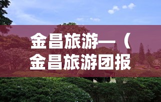 金昌旅游—(金昌旅游团报名三日游) 金昌旅游—(金昌旅游团报名三日游)