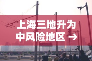 上海三地升为中风险地区 → 上海划为中风险