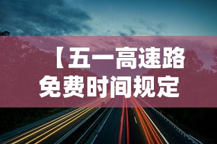 【五一高速路免费时间规定2023·2o21年五一高速免费时间】