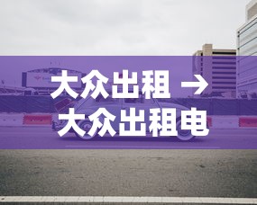 大众出租 → 大众出租电话人工服务24小时服务 大众出租 → 大众出租电话人工服务24小时服务