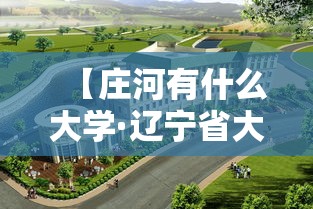 【庄河有什么大学·辽宁省大连市庄河有什么大学】 【庄河有什么大学·辽宁省大连市庄河有什么大学】