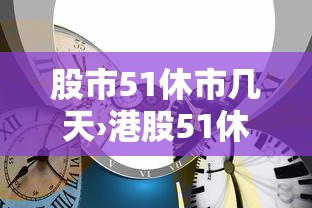 股市51休市几天›港股51休市吗 股市51休市几天›港股51休市吗