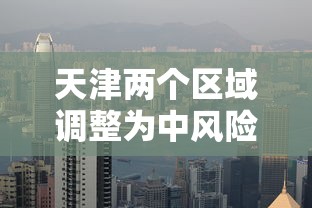 天津两个区域调整为中风险地区 → 天津中风险还是低风险 天津两个区域调整为中风险地区 → 天津中风险还是低风险