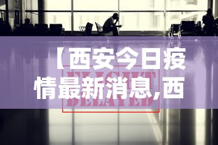 【西安今日疫情最新消息,西安今天疫情最新报道】