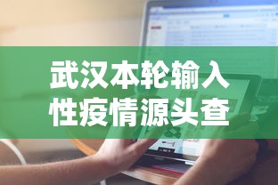 武汉本轮输入性疫情源头查明：武汉疫情来源找到了?湖北发布会通报,问题果然出自这儿