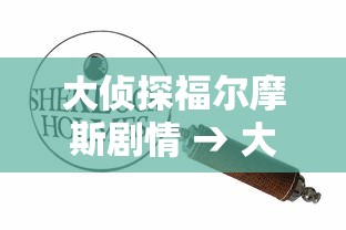 大侦探福尔摩斯剧情 → 大侦探福尔摩斯剧情简介 大侦探福尔摩斯剧情 → 大侦探福尔摩斯剧情简介