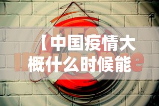 【中国疫情大概什么时候能结束·中国疫情什么时候可以结束?】