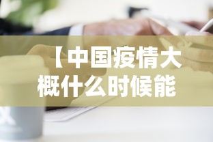 【中国疫情大概什么时候能结束·中国疫情什么时候可以结束?】 【中国疫情大概什么时候能结束·中国疫情什么时候可以结束?】
