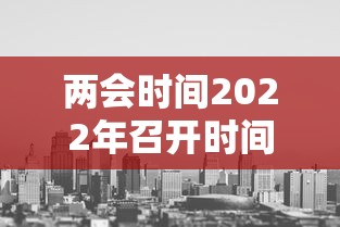 两会时间2022年召开时间 → 两会召开时间发布
