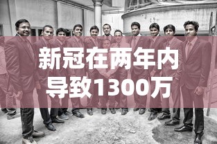 新冠在两年内导致1300万人死亡—(新冠肺炎累计死亡200万) 新冠在两年内导致1300万人死亡—(新冠肺炎累计死亡200万)