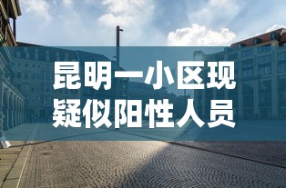 昆明一小区现疑似阳性人员›昆明一小区感染