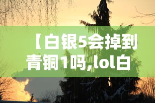 【白银5会掉到青铜1吗,lol白银5会掉到青铜吗】
