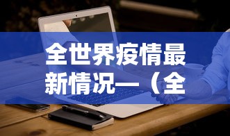 全世界疫情最新情况—(全世界疫情最新信息) 全世界疫情最新情况—(全世界疫情最新信息)