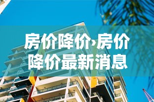 房价降价›房价降价最新消息 房价降价›房价降价最新消息