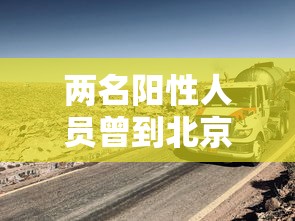 两名阳性人员曾到北京新发地›北京新发地确诊 两名阳性人员曾到北京新发地›北京新发地确诊
