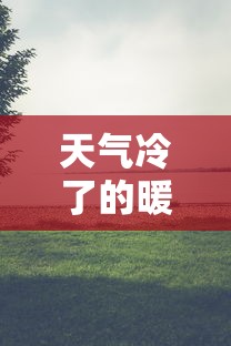 天气冷了的暖心句子›天气冷了的暖心句子祝福语
