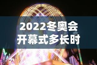 2022冬奥会开幕式多长时间—（冬奥会开幕式时间定在哪天）