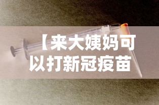【来大姨妈可以打新冠疫苗接种吗?,来大姨妈可以打新冠育苗吗?】 【来大姨妈可以打新冠疫苗接种吗?,来大姨妈可以打新冠育苗吗?】